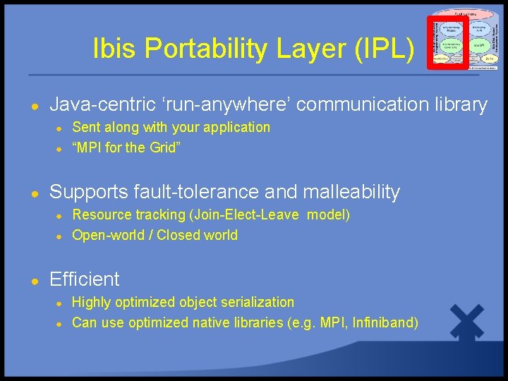 Ibis Portability Layer (IPL) ● Java-centric ‘run-anywhere’ communication library ● ● ● Supports fault-tolerance