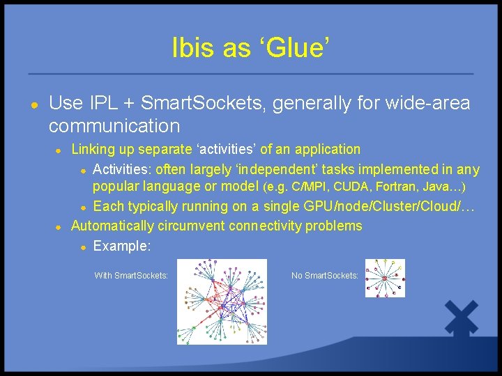 Ibis as ‘Glue’ ● Use IPL + Smart. Sockets, generally for wide-area communication ●