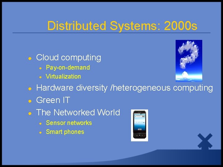 Distributed Systems: 2000 s ● Cloud computing ● ● ● Pay-on-demand Virtualization Hardware diversity