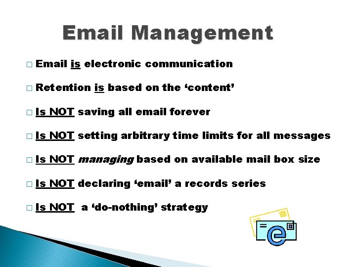 Email Management � Email is electronic communication � Retention is based on the ‘content’