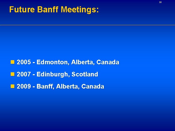 20 Future Banff Meetings: n 2005 - Edmonton, Alberta, Canada n 2007 - Edinburgh,