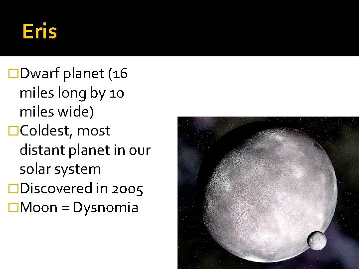 Eris �Dwarf planet (16 miles long by 10 miles wide) �Coldest, most distant planet