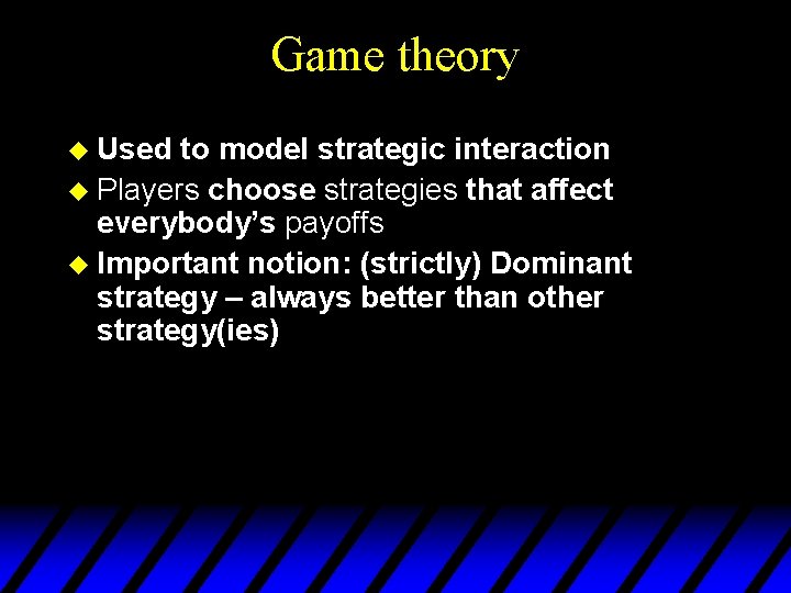 Game theory u Used to model strategic interaction u Players choose strategies that affect