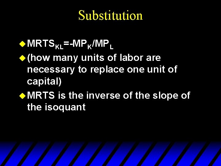 Substitution u MRTSKL=-MPK/MPL u (how many units of labor are necessary to replace one