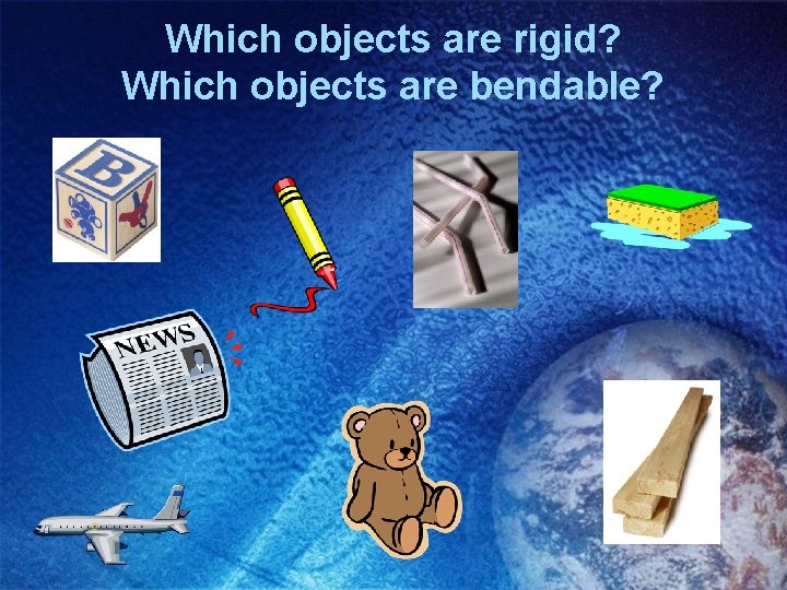 Which objects are rigid? Which objects are bendable? 