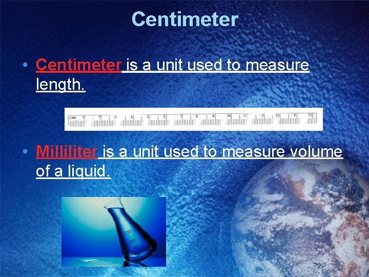 Centimeter • Centimeter is a unit used to measure length. • Milliliter is a