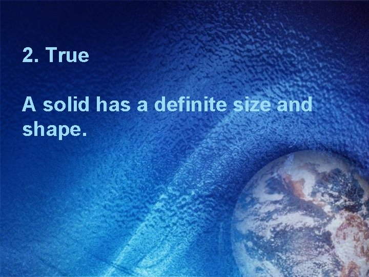 2. True A solid has a definite size and shape. 