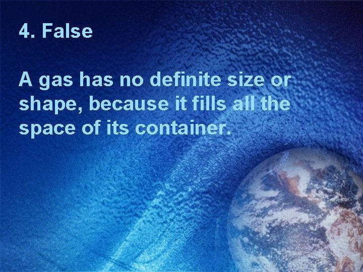 4. False A gas has no definite size or shape, because it fills all