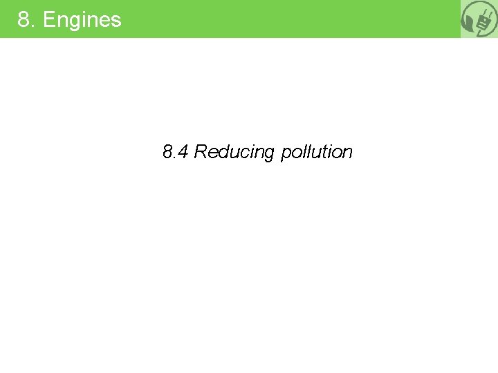 8. Engines 8. 4 Reducing pollution 