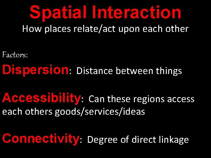 Spatial Interaction How places relate/act upon each other Factors: Dispersion: Distance between things Accessibility: