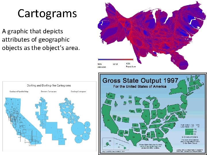 Cartograms A graphic that depicts attributes of geographic objects as the object's area. 