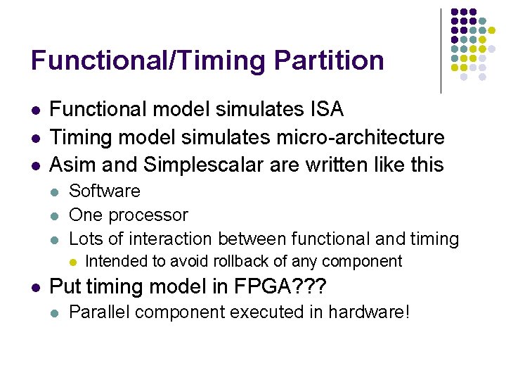 Functional/Timing Partition l l l Functional model simulates ISA Timing model simulates micro-architecture Asim