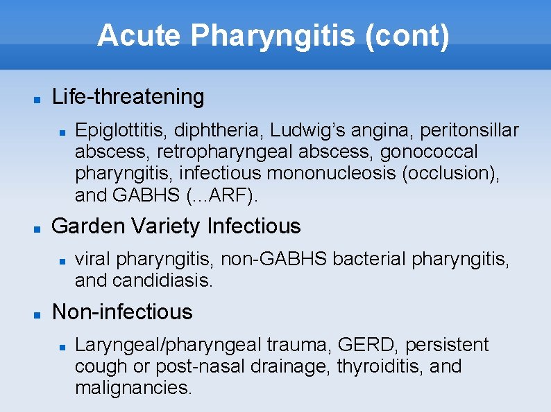Acute Pharyngitis (cont) Life-threatening Garden Variety Infectious Epiglottitis, diphtheria, Ludwig’s angina, peritonsillar abscess, retropharyngeal