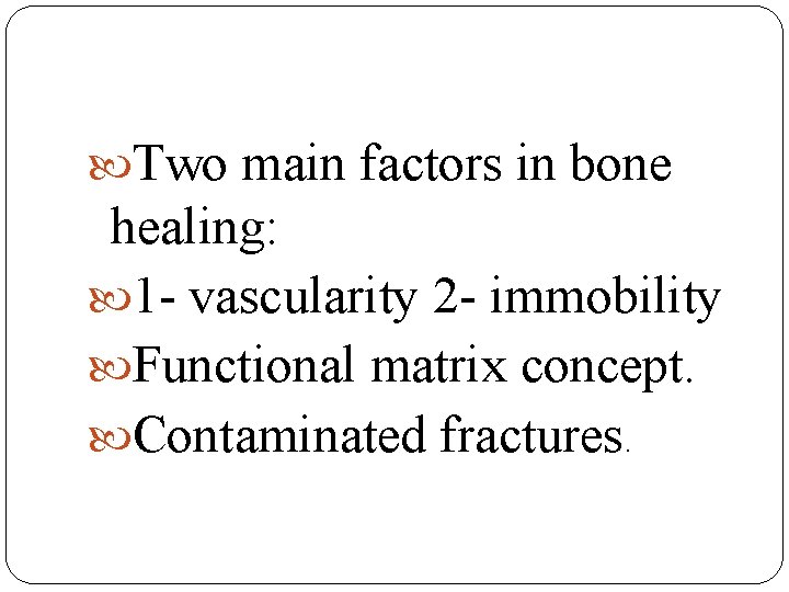  Two main factors in bone healing: 1 - vascularity 2 - immobility Functional