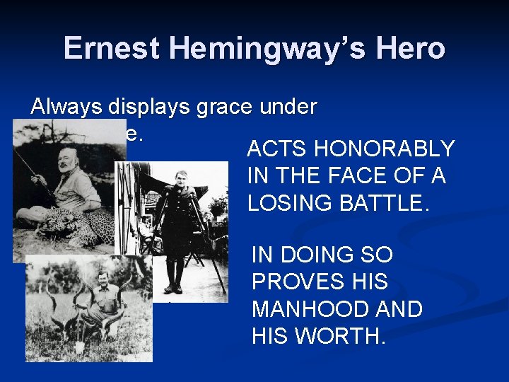 Ernest Hemingway’s Hero Always displays grace under pressure. ACTS HONORABLY IN THE FACE OF