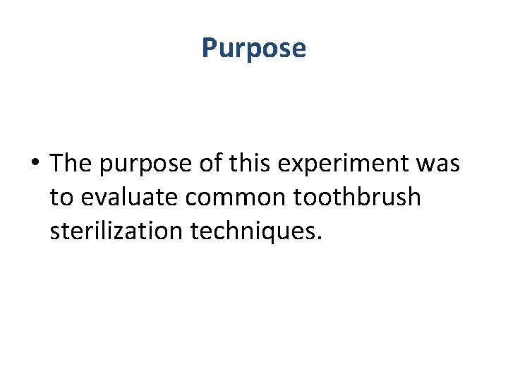 Purpose • The purpose of this experiment was to evaluate common toothbrush sterilization techniques.