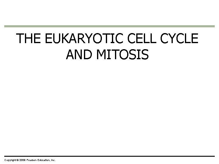 THE EUKARYOTIC CELL CYCLE AND MITOSIS Copyright © 2009 Pearson Education, Inc. 