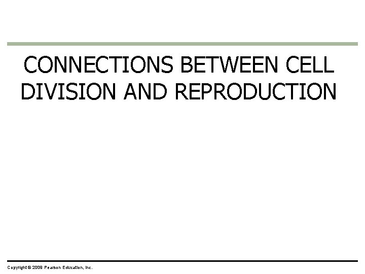 CONNECTIONS BETWEEN CELL DIVISION AND REPRODUCTION Copyright © 2009 Pearson Education, Inc. 