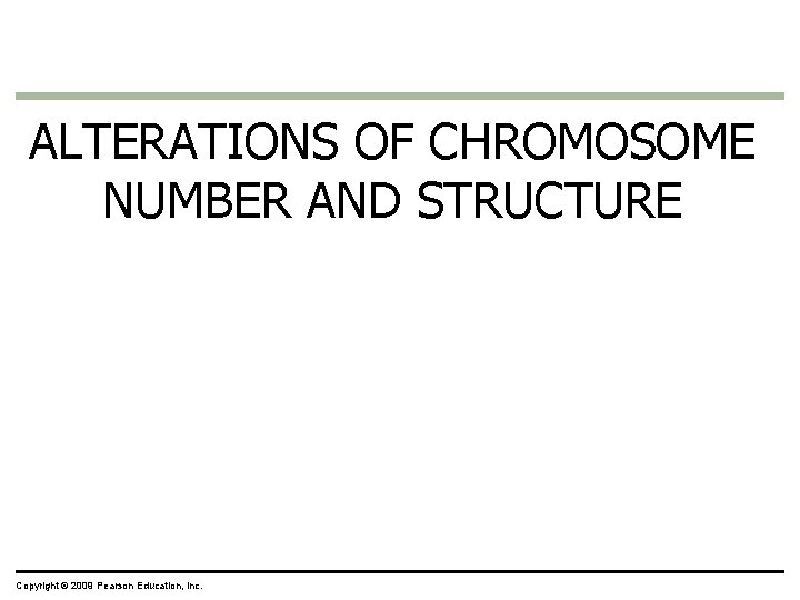 ALTERATIONS OF CHROMOSOME NUMBER AND STRUCTURE Copyright © 2009 Pearson Education, Inc. 