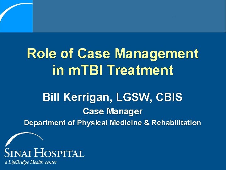 Role of Case Management in m. TBI Treatment Bill Kerrigan, LGSW, CBIS Case Manager