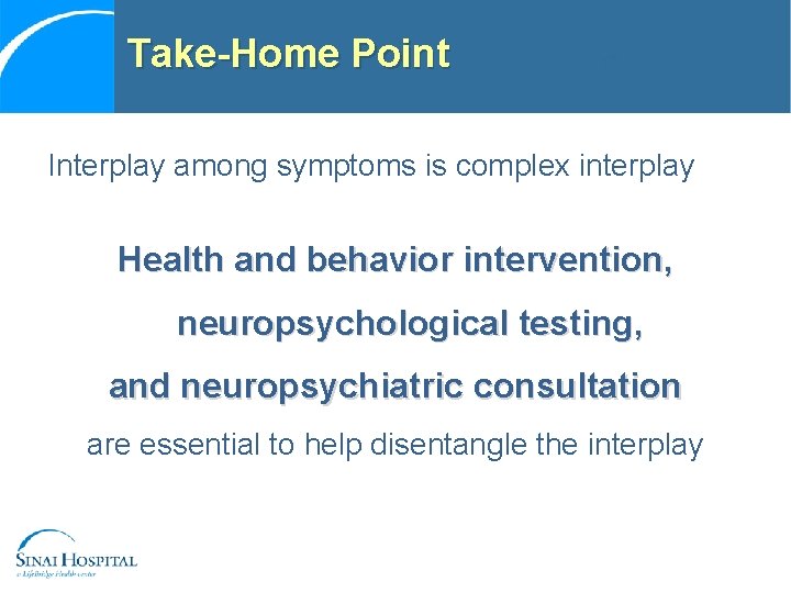 Take-Home Point Interplay among symptoms is complex interplay Health and behavior intervention, neuropsychological testing,