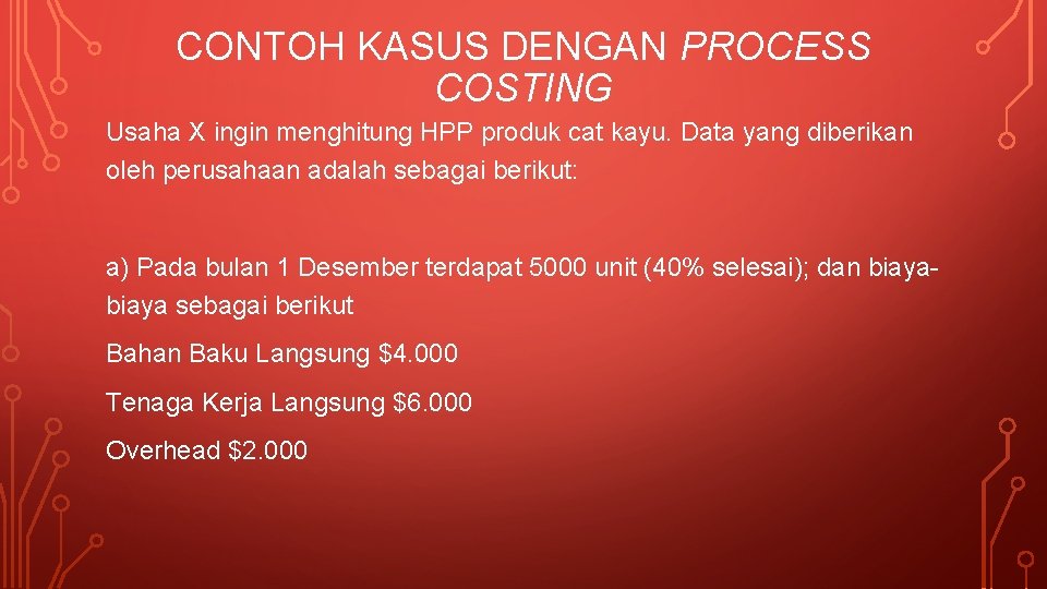 CONTOH KASUS DENGAN PROCESS COSTING Usaha X ingin menghitung HPP produk cat kayu. Data