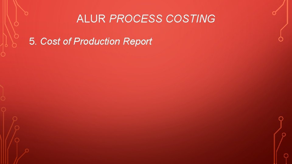 ALUR PROCESS COSTING 5. Cost of Production Report 