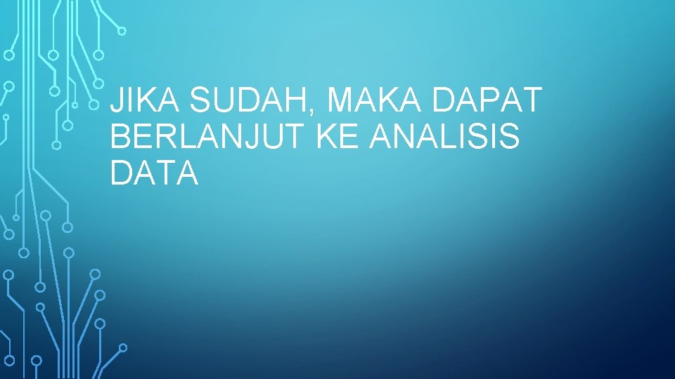 JIKA SUDAH, MAKA DAPAT BERLANJUT KE ANALISIS DATA 