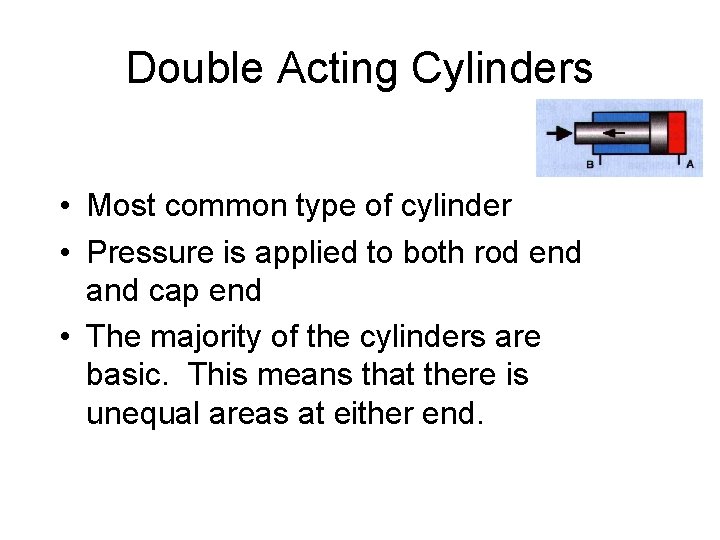 Double Acting Cylinders • Most common type of cylinder • Pressure is applied to