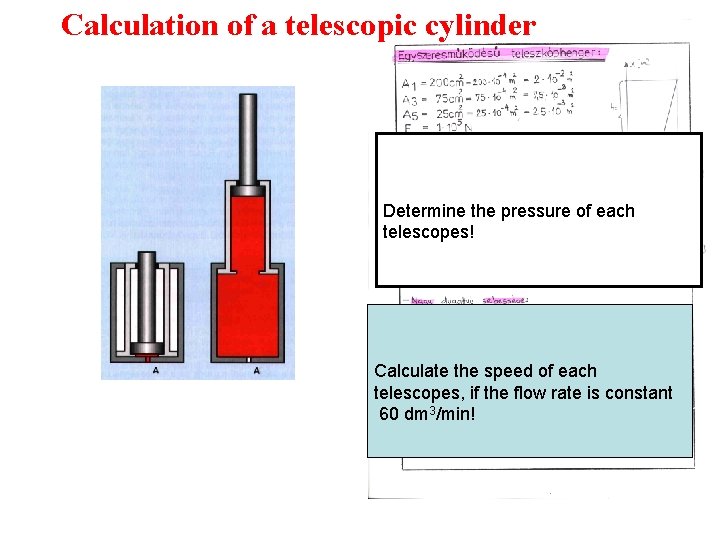 Calculation of a telescopic cylinder Determine the pressure of each telescopes! Calculate the speed