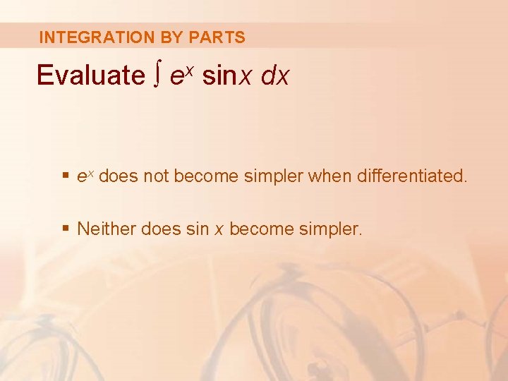 INTEGRATION BY PARTS Evaluate ∫ ex sinx dx § ex does not become simpler