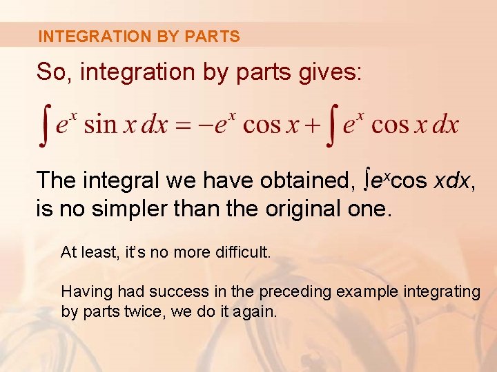 INTEGRATION BY PARTS So, integration by parts gives: The integral we have obtained, ∫excos
