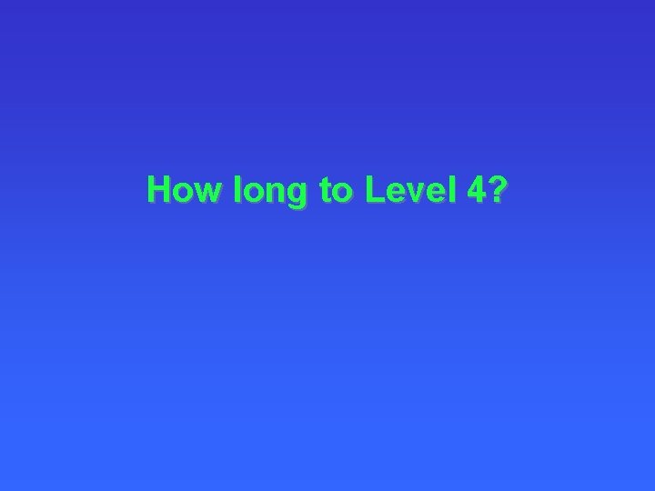 How long to Level 4? 