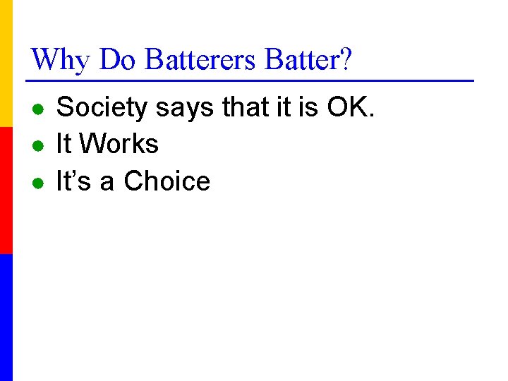 Why Do Batterers Batter? ● Society says that it is OK. ● It Works
