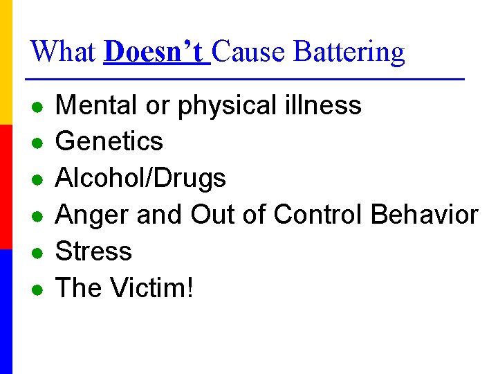 What Doesn’t Cause Battering ● ● ● Mental or physical illness Genetics Alcohol/Drugs Anger