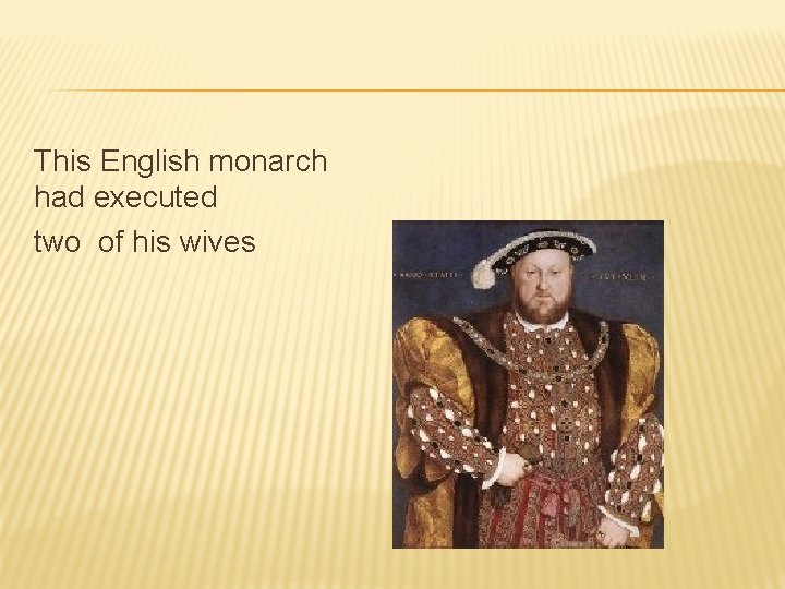 This English monarch had executed two of his wives 