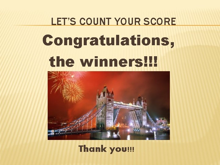 LET’S COUNT YOUR SCORE Congratulations, the winners!!! Thank you!!! 