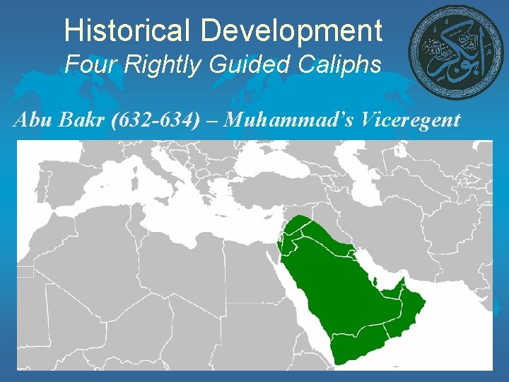 Historical Development Four Rightly Guided Caliphs Abu Bakr (632 -634) – Muhammad’s Viceregent 