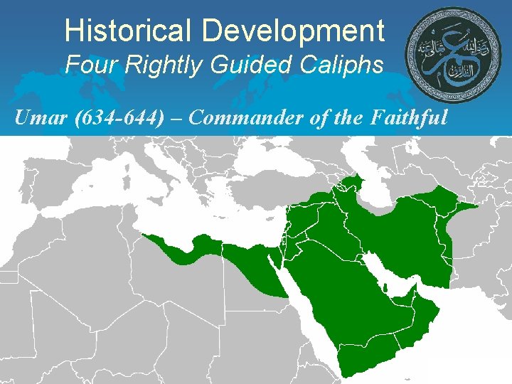 Historical Development Four Rightly Guided Caliphs Umar (634 -644) – Commander of the Faithful