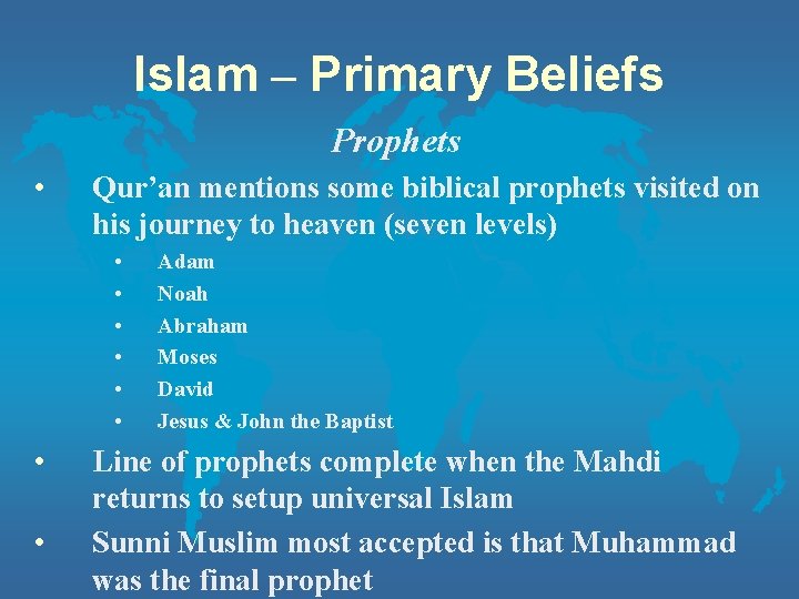 Islam – Primary Beliefs Prophets • Qur’an mentions some biblical prophets visited on his