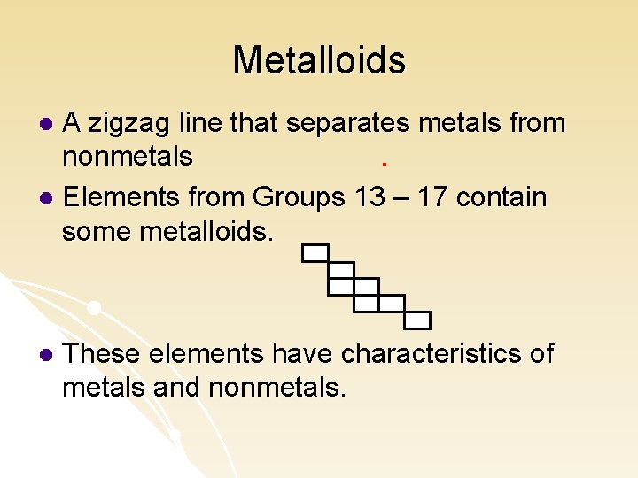 Metalloids A zigzag line that separates metals from nonmetals l Elements from Groups 13