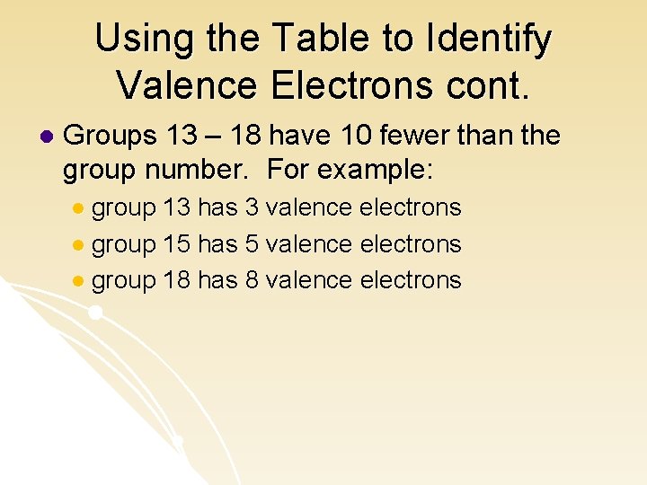 Using the Table to Identify Valence Electrons cont. l Groups 13 – 18 have