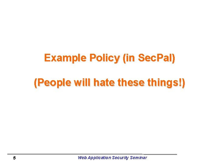 Example Policy (in Sec. Pal) (People will hate these things!) 5 Web Application Security