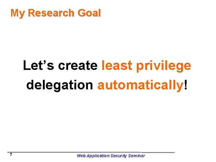 My Research Goal Let’s create least privilege delegation automatically! 7 Web Application Security Seminar