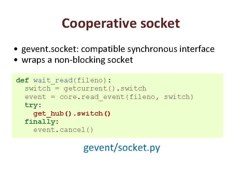 Cooperative socket • gevent. socket: compatible synchronous interface • wraps a non-blocking socket def