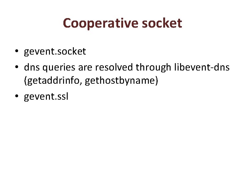 Cooperative socket • gevent. socket • dns queries are resolved through libevent-dns (getaddrinfo, gethostbyname)