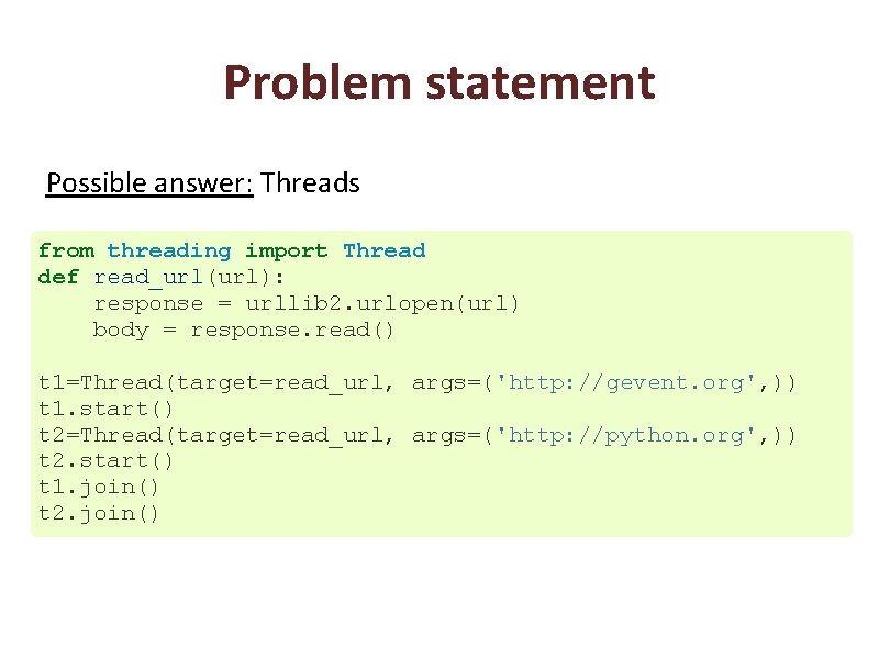 Problem statement Possible answer: Threads from threading import Thread def read_url(url): response = urllib