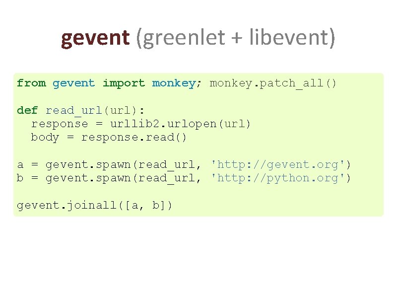 gevent (greenlet + libevent) from gevent import monkey; monkey. patch_all() def read_url(url): response =