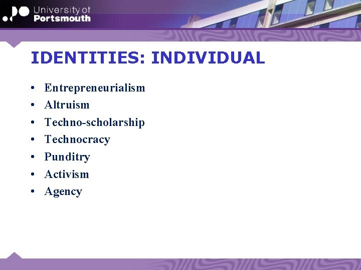 IDENTITIES: INDIVIDUAL • • Entrepreneurialism Altruism Techno-scholarship Technocracy Punditry Activism Agency 