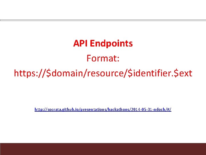 API Endpoints Format: https: //$domain/resource/$identifier. $ext http: //socrata. github. io/presentations/hackathons/2014 -05 -31 -ndoch/#/ 